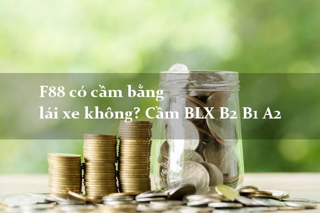 F88 có cầm bằng lái xe không? Cầm BLX B2 B1 A2