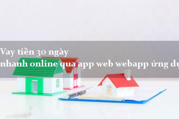 Vay tiền 30 ngày nhanh online qua app web webapp ứng dụng