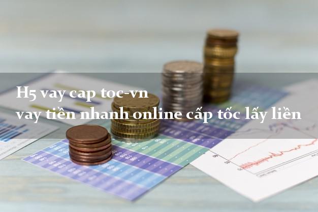 H5 vay cap toc-vn vay tiền nhanh online cấp tốc lấy liền