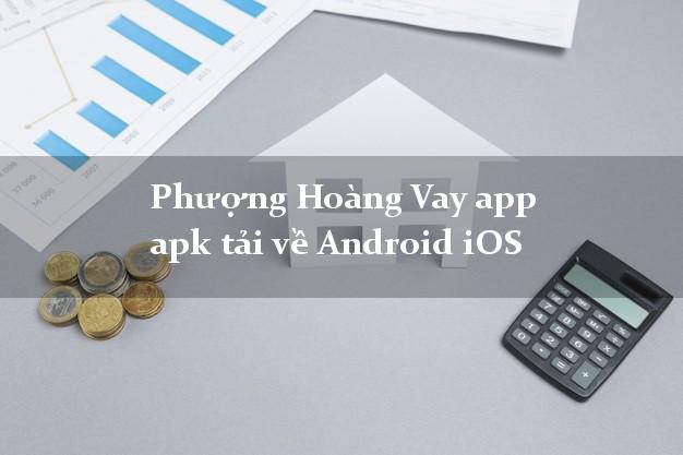 Phượng Hoàng Vay app apk tải về Android iOS uy tín