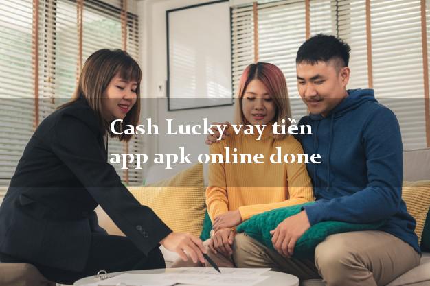 Cash Lucky vay tiền app apk online done cấp tốc 24 giờ